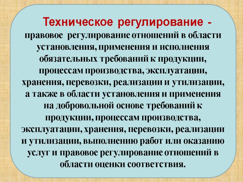 Техническое регулирование - правовое  регулирование отношений в области установления, применения и исполнения обязательных